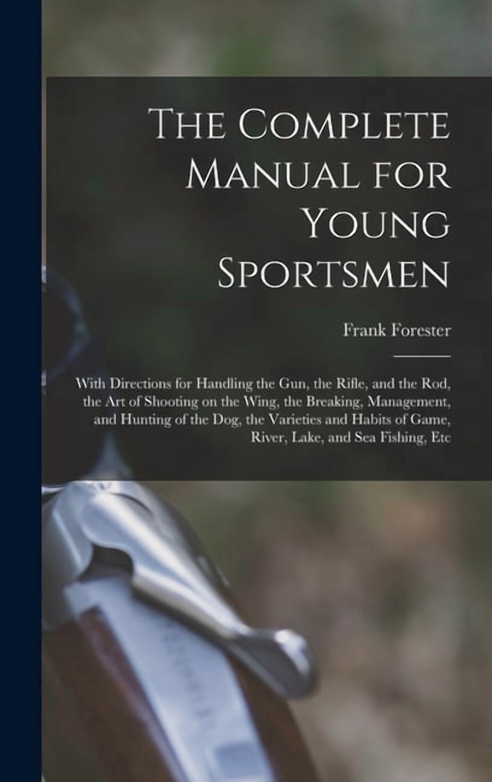 The Complete Manual for Young Sportsmen: With Directions for Handling the gun, the Rifle, and the rod, the art of Shooti, (Hardcover)