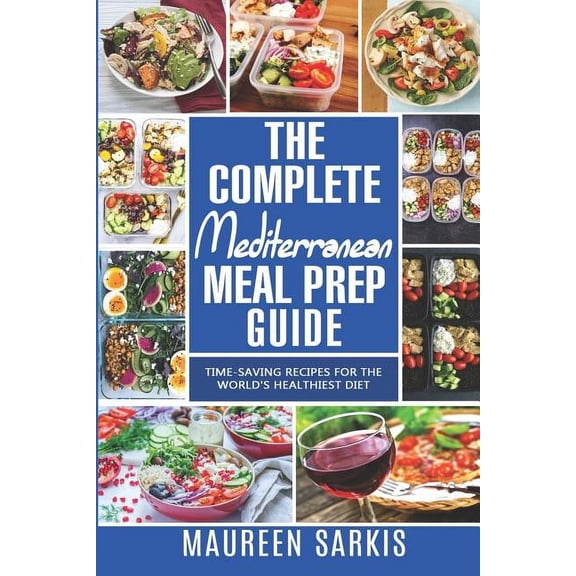 The Complete Mediterranean Meal Prep Guide: Time-Saving Recipes for the World's Healthiest Diet. The Heart-Healthy Cookb, (Paperback)