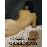 The Complete Memoirs of Casanova "The Story of My Life" All Volumes in a single book, illustrated, complete and unabridged Paperback