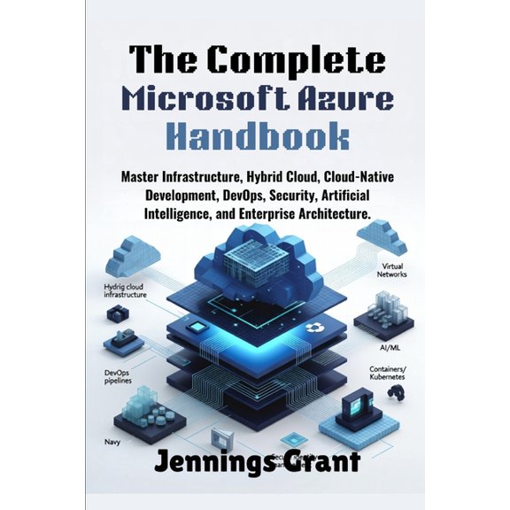 The Complete Microsoft Azure Handbook: Master Infrastructure, Hybrid Cloud, Cloud-Native Development, DevOps, Security, , (Paperback)