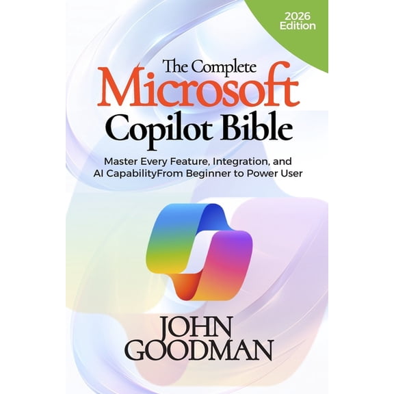 The Complete Microsoft Copilot Bible: Master Every Feature, Integration, and AI Capability From Beginner to Power User, (Paperback)