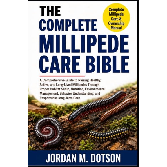 The Complete Millipede Care Bible: A Comprehensive Guide to Raising Healthy, Active, and Long-Lived Millipedes Through P, (Paperback)