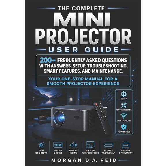 The Complete Mini Projector User Guide: 200+ Frequently Asked Questions with Answers, Setup, Troubleshooting, Smart Feat, (Paperback)