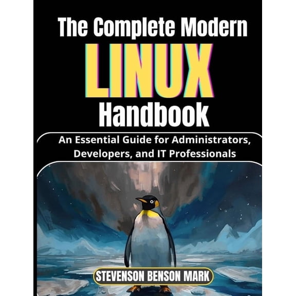 The Complete Modern LINUX Handbook: An Essential Guide for Administrators, Developers, and IT Professionals, (Paperback)