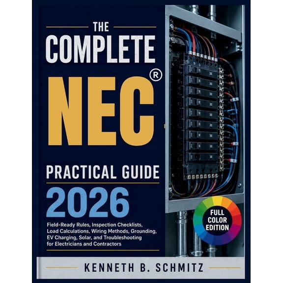 The Complete NEC Practical Guide 2026: Field-Ready Rules, Inspection Checklists, Load Calculations, Wiring Methods, Grou, (Paperback)