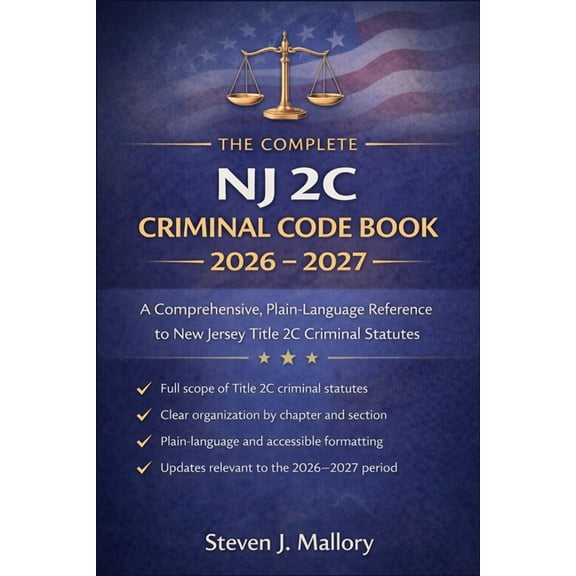 The Complete NJ 2C Criminal Code Book 2026 - 2027: A Comprehensive, Plain-Language Reference to New Jersey Title 2C Crim, (Paperback)