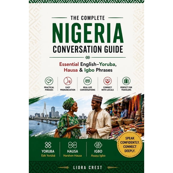 The Complete Nigeria Conversation Guide: Essential English-Yoruba, Hausa & Igbo Phrases for Travel, Daily Life and Local, (Paperback)