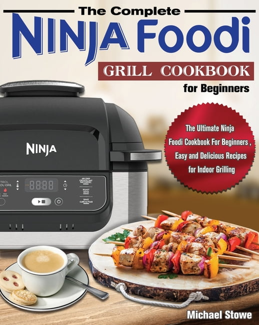 The Complete Ninja Foodi Grill Cookbook for Beginners The Ultimate
