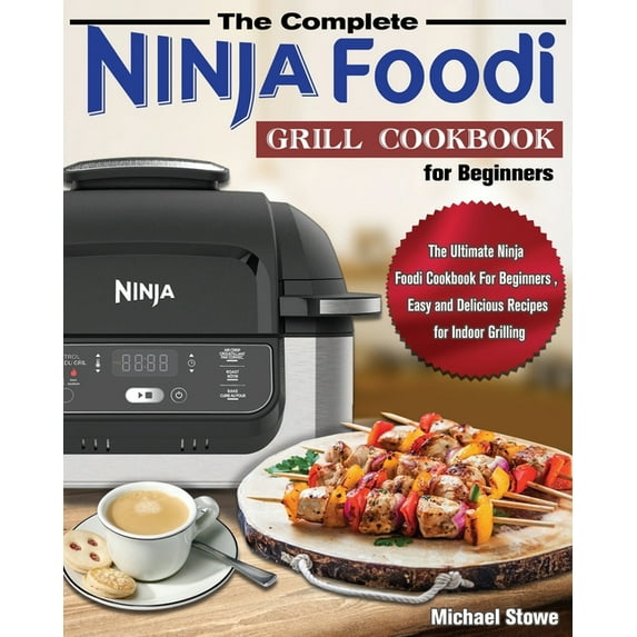 The Complete Ninja Foodi Grill Cookbook for Beginners: The Ultimate Ninja Foodi Cookbook For Beginners, Easy and Delicio, (Paperback)