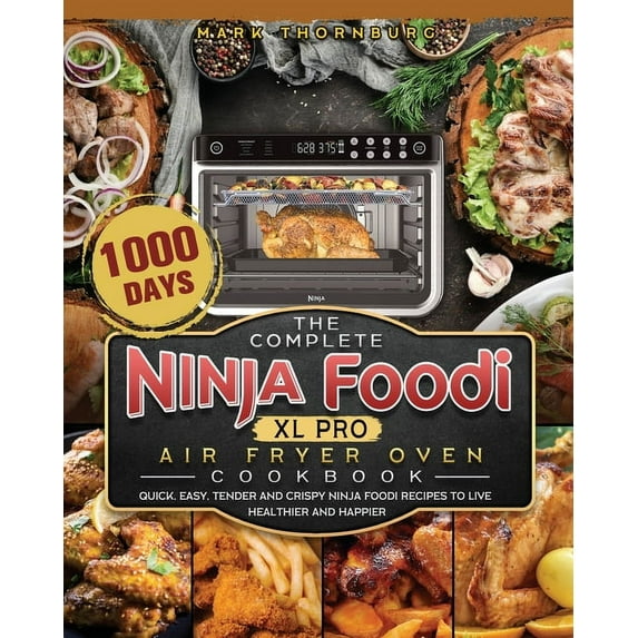 The Complete Ninja Foodi XL Pro Air Fryer Oven Cookbook: 1000-Day Quick, Easy, Tender And Crispy Ninja Foodi Recipes To , (Paperback)