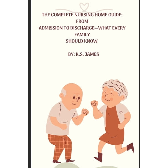 The Complete Nursing Home Guide from Preadmission to Discharge-What Every Family Should Know, (Paperback)