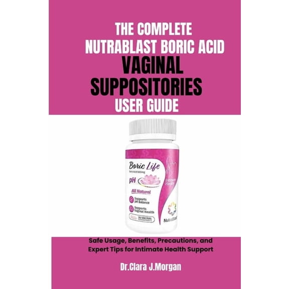 The Complete Nutrablast Boric Acid Vaginal Suppositories User Guide: Safe Usage, Benefits, Precautions, and Expert Tips , (Paperback)