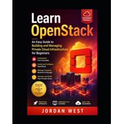 The Complete Openstack Learn OpenStack An Easy Guide to Building and Managing Private Cloud Infrastructure for Beginners, Book 1, Paperback