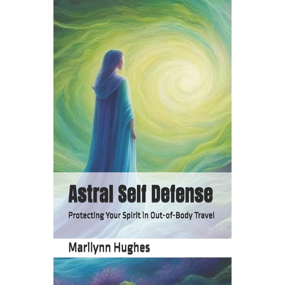 The Complete Out-Of-Body Travel Guides: Astral Self Defense: Protecting Your Spirit in Out-of-Body Travel, Book 18, (Paperback)