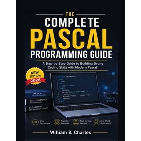 The Complete Pascal Programming Guide: A Step-by-Step Guide to Building Strong Coding Skills with Modern Pascal, (Paperback)