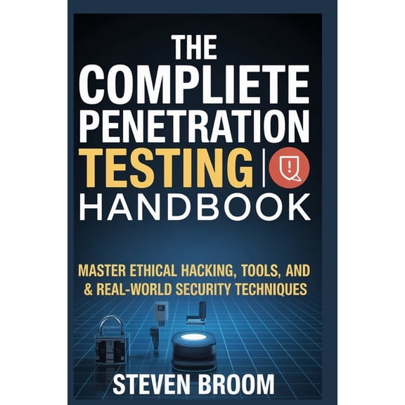 The Complete Penetration Testing Handbook: Master Ethical Hacking, Tools, and Real-World Security Techniques, (Paperback)