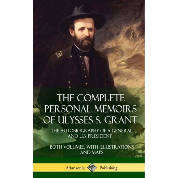 The Complete Personal Memoirs of Ulysses S. Grant: The Autobiography of a General and U.S. President - Both Volumes, wit, (Hardcover)