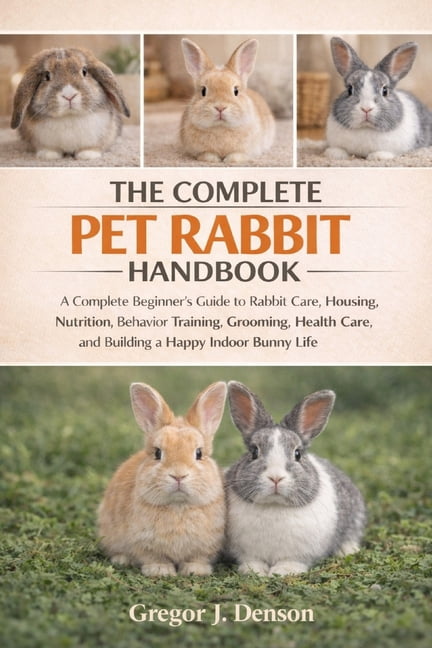The Complete Pet Rabbit Handbook: A Complete Beginner's Guide to Rabbit ...