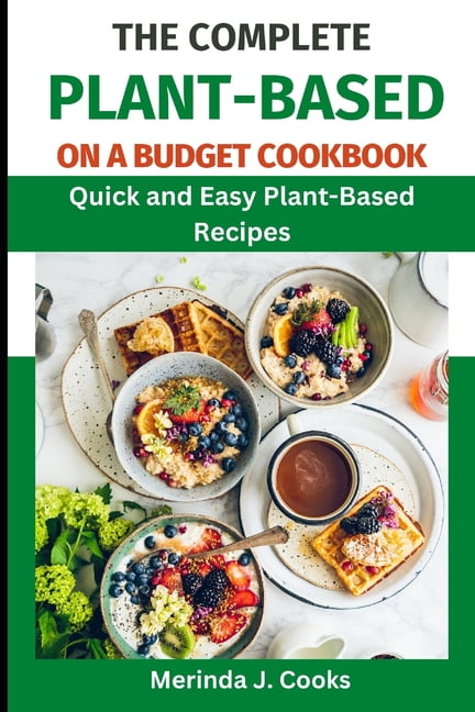 The Complete Plant-Based on a Budget Cookbook: Quick and Easy Plant ...