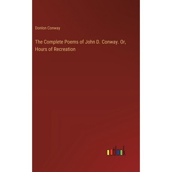 The Complete Poems of John D. Conway. Or, Hours of Recreation (Hardcover)