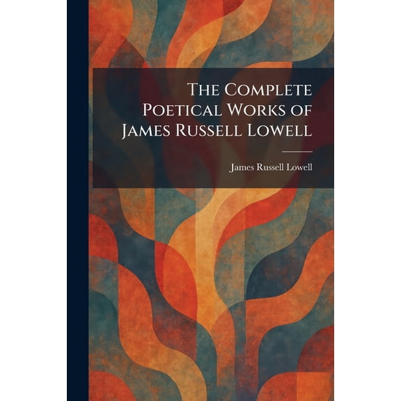 The Complete Poetical Works of James Russell Lowell, (Paperback)