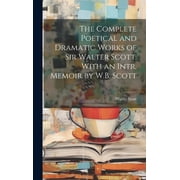 The Complete Poetical and Dramatic Works of Sir Walter Scott. With an Intr. Memoir by W.B. Scott Hardcover