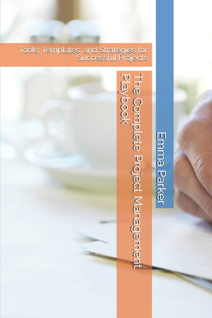 Complate Project The Complete Project Management Playbook: Tools, Templates, and ...