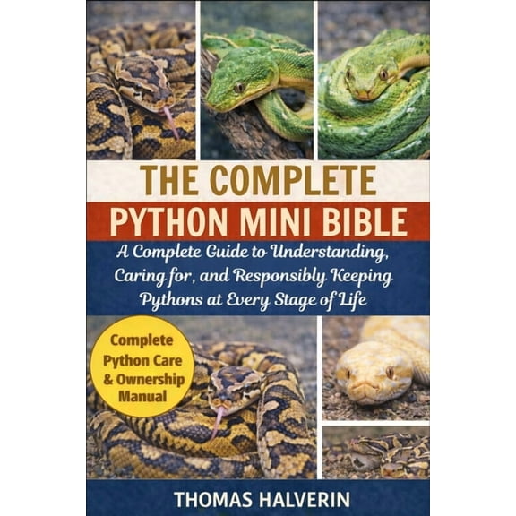 The Complete Python Mini Bible: A Complete Guide to Understanding, Caring for, and Responsibly Keeping Pythons at Every , (Paperback)