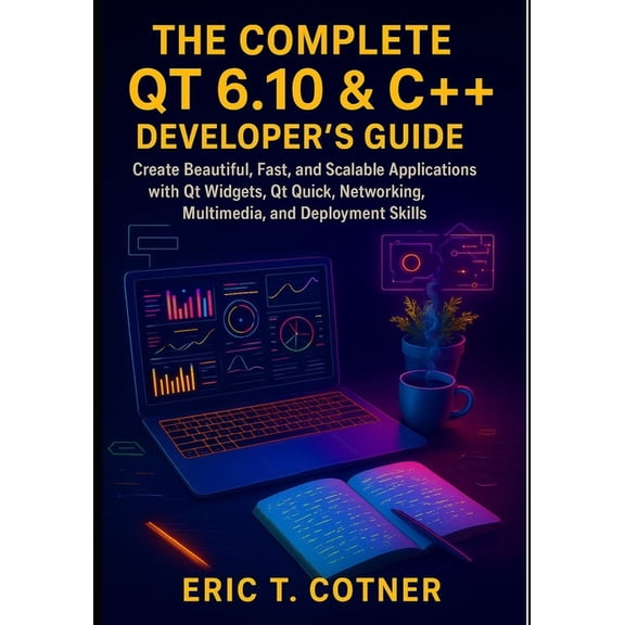 The Complete Qt 6.10 & C++ Developer's Guide: Create Beautiful, Fast, and Scalable Applications with Qt Widgets, Qt Quic, (Paperback)