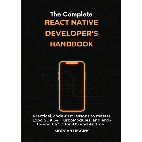 The Complete React Native Developer's Handbook: Practical, code-first lessons to master Expo SDK 54, TurboModules, , (Paperback)