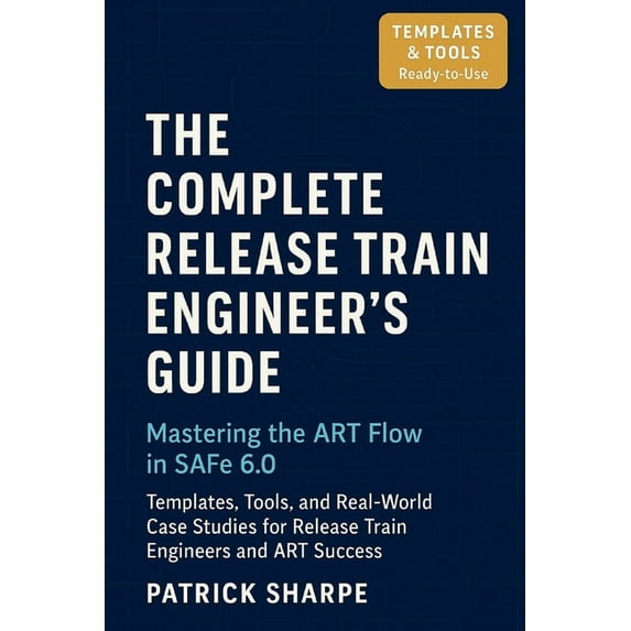 Succeeding with Safe 6.0 The Complete Release Train Engineer's Guide Mastering the ART Flow In SAFe 6.0: Templates, Tools, and Real-World Case St, Book 4, (Paperback)