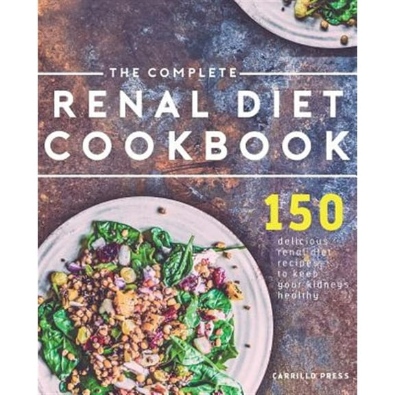 The Complete Renal Diet Cookbook: 150 Delicious Renal Diet Recipes to Keep Your Kidneys Healthy