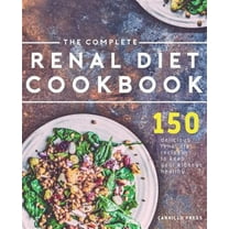 The Complete Renal Diet Cookbook: 150 Delicious Renal Diet Recipes to Keep Your Kidneys Healthy