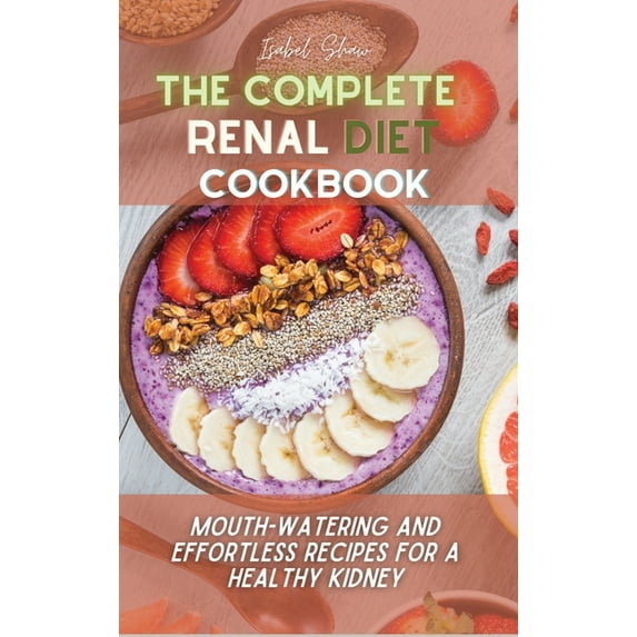 The Complete Renal Diet Cookbook : Mouth-watering and Effortless Recipes for a Healthy Kidney (Hardcover)