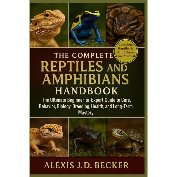 The Complete Reptiles and Amphibians Handbook: The Ultimate Beginner-to-Expert Guide to Care, Behavior, Biology, Breedin, (Paperback)