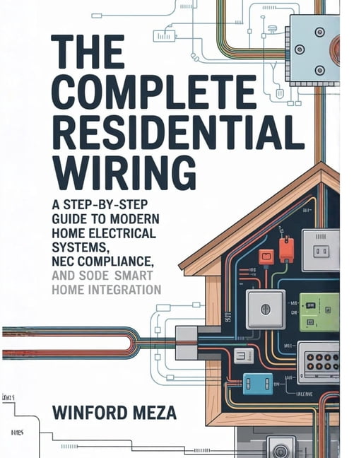 The Complete Residential Wiring: A Step-by-Step Guide to Modern Home Electrical Systems, NEC Code Compliance, and Smart , (Paperback)