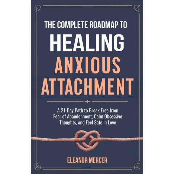 The Complete Roadmap to HEALING ANXIOUS ATTACHMENT: A 21-Day Path to Break Free from Fear of Abandonment, Calm Obsessive, (Paperback)
