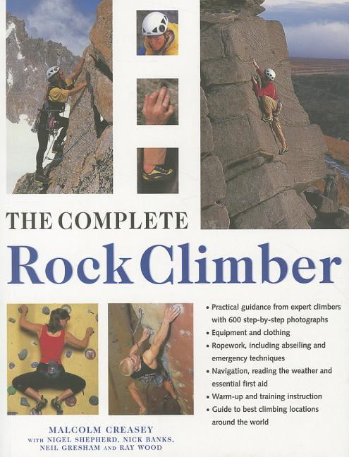 The Complete Rock Climber : The complete practical handbook on rock climbing from first steps to ...