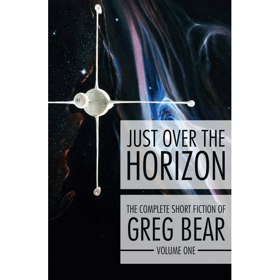 The Complete Short Fiction of Greg Bear: Just Over the Horizon (Paperback)