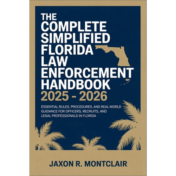 The Complete Simplified Florida Law Enforcement Handbook 2025 - 2026: Essential Rules, Procedures, and Real-World Guidan, (Paperback)