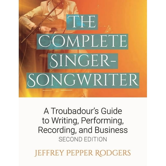 The Complete Singer-Songwriter: A Troubadour's Guide to Writing, Performing, Recording &amp; Business, (Paperback)