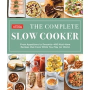 The Complete Slow Cooker From Appetizers to Desserts - 400 Must-Have Recipes That Cook While You Play or Work