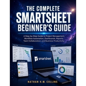 The Complete Smartsheet Beginner's Guide: A Step-by-Step Guide to Project Management, Workflow Automation, Dashboards, R, (Paperback)