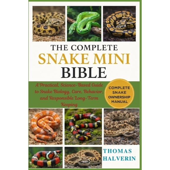 The Complete Snake Mini Bible: A Practical, Science-Based Guide to Snake Biology, Care, Behavior, and Responsible Long-T, (Paperback)