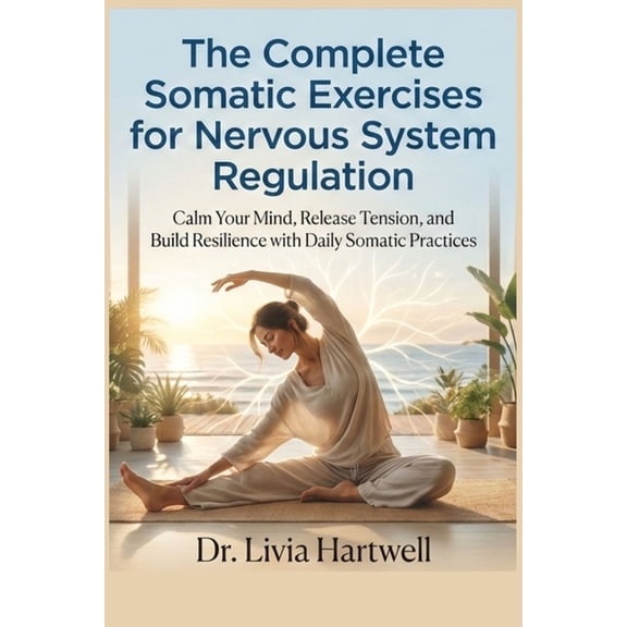 The Complete Somatic Exercises for Nervous System Regulation: Calm Your Mind, Release Tension, and Build Resilience with, (Paperback)