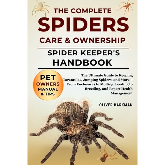 The Complete Spiders Care & Ownership: The Ultimate Guide to Keeping Tarantulas, Jumping Spiders, and More - From En, (Paperback)