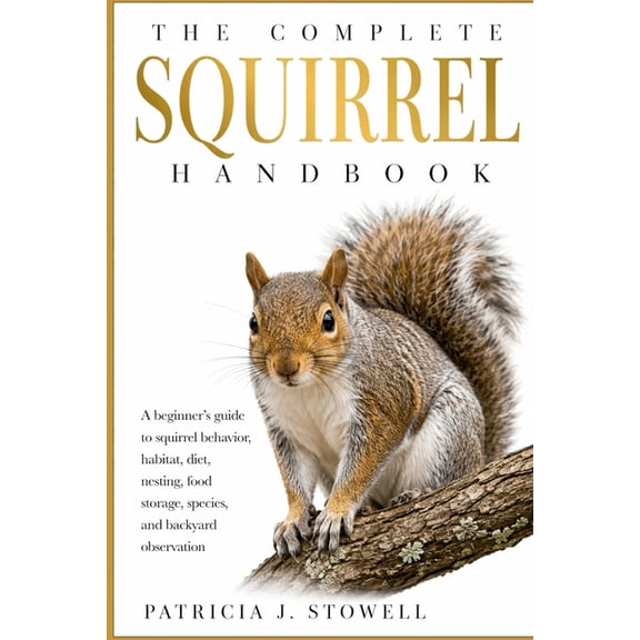 The Complete Squirrel Handbook: A beginner's guide to squirrel behavior, habitat, diet, nesting, food storage, species, , (Paperback)