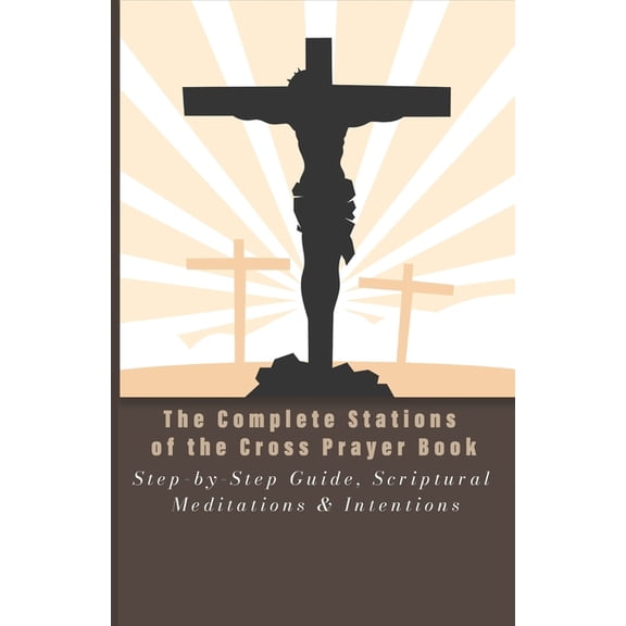 The Complete Stations of the Cross Prayer Book: Step-by-Step Guide, Scriptural Meditations & Intentions, (Paperback)