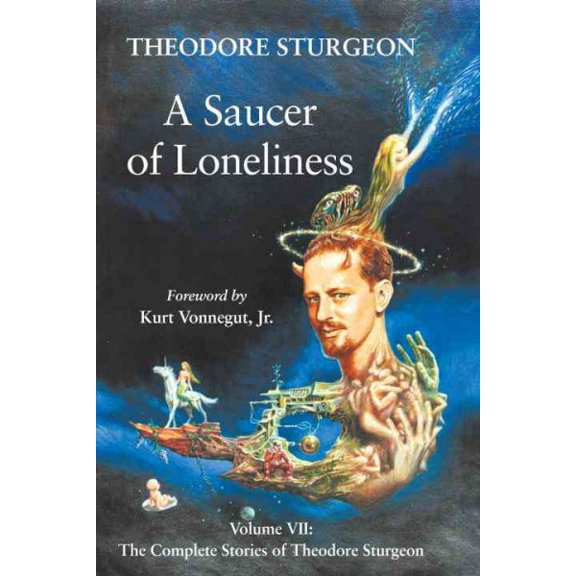 The Complete Stories of Theodore Sturgeon: A Saucer of Loneliness : Volume VII: The Complete Stories of Theodore Sturgeon (Series #7) (Hardcover)