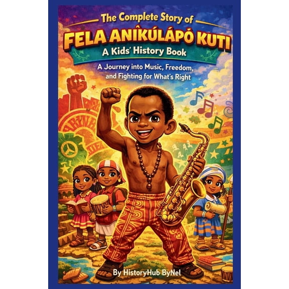 History Books for Children The Complete Story of FELA ANKLP KUTI: A Kids' History Book: A Journey into Music, Freedom, and Fighting for Wh, (Paperback)